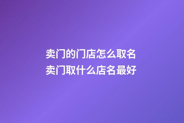 卖门的门店怎么取名 卖门取什么店名最好-第1张-店铺起名-玄机派